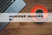 nba2002年选秀（NBA2002年选秀）